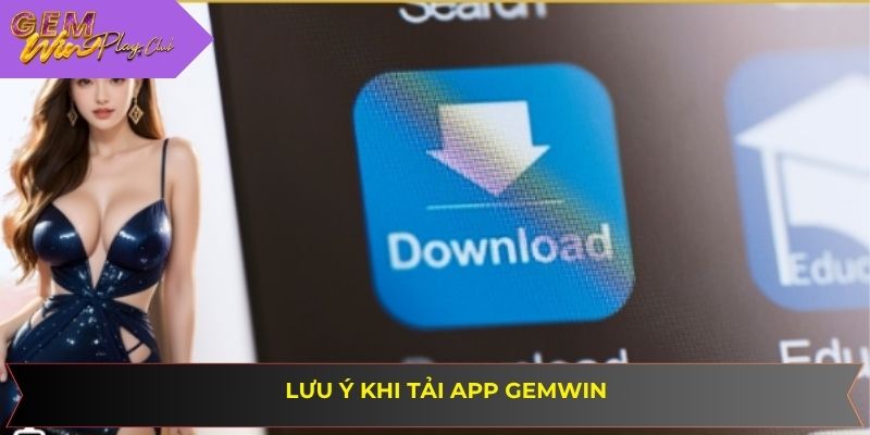 Các chú ý cần nắm để quy trình tải ứng dụng về máy thành công dễ dàng